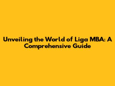 Unveiling the World of Liga MBA: A Comprehensive Guide