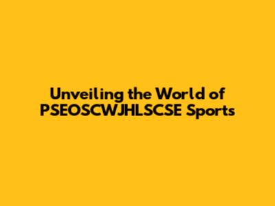 Unveiling the World of PSEOSCWJHLSCSE Sports