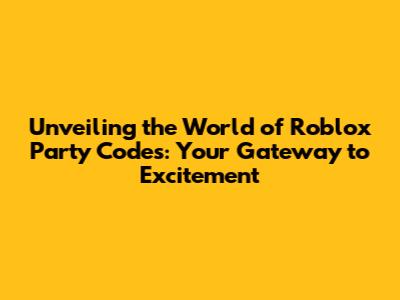 Unveiling the World of Roblox Party Codes: Your Gateway to Excitement