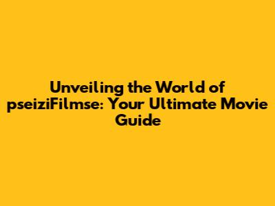 Unveiling the World of pseiziFilmse: Your Ultimate Movie Guide