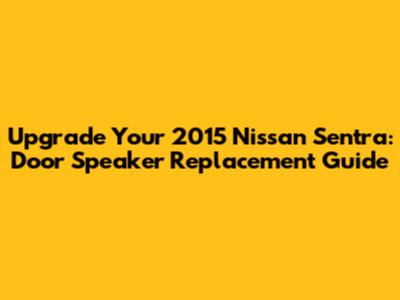 Upgrade Your 2015 Nissan Sentra: Door Speaker Replacement Guide