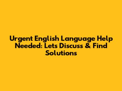 Urgent English Language Help Needed: Let's Discuss & Find Solutions
