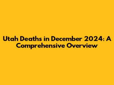 Utah Deaths in December 2024: A Comprehensive Overview