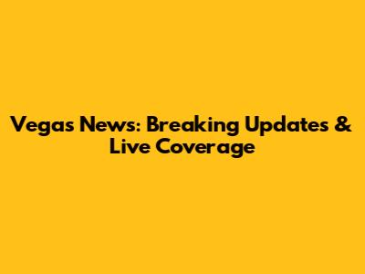 Vegas News: Breaking Updates & Live Coverage