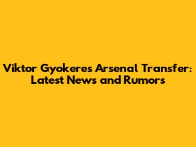 Viktor Gyokeres Arsenal Transfer: Latest News and Rumors