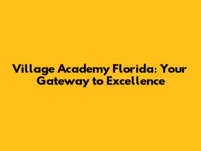 Village Academy Florida: Your Gateway to Excellence