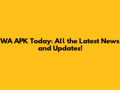 WA APK Today: All the Latest News and Updates!