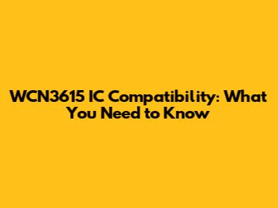 WCN3615 IC Compatibility: What You Need to Know