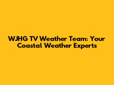 WJHG TV Weather Team: Your Coastal Weather Experts