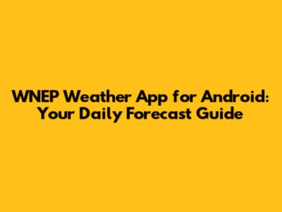 WNEP Weather App for Android: Your Daily Forecast Guide