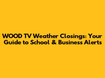 WOOD TV Weather Closings: Your Guide to School & Business Alerts