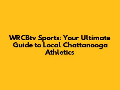 WRCBtv Sports: Your Ultimate Guide to Local Chattanooga Athletics