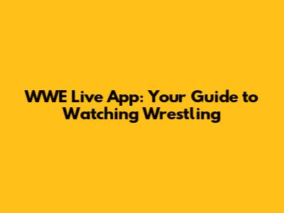 WWE Live App: Your Guide to Watching Wrestling