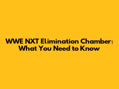 WWE NXT Elimination Chamber: What You Need to Know