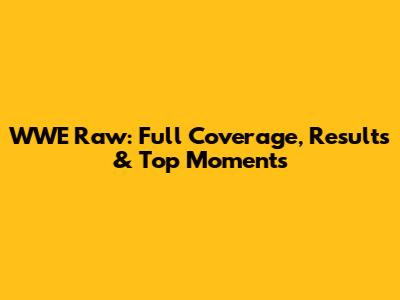 WWE Raw: Full Coverage, Results & Top Moments