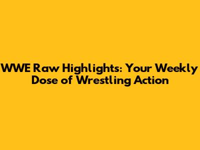 WWE Raw Highlights: Your Weekly Dose of Wrestling Action