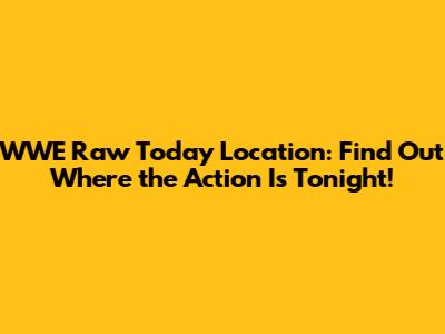 WWE Raw Today Location: Find Out Where the Action Is Tonight!