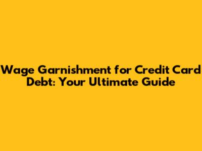 Wage Garnishment for Credit Card Debt: Your Ultimate Guide