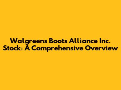 Walgreens Boots Alliance Inc. Stock: A Comprehensive Overview