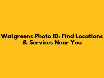 Walgreens Photo ID: Find Locations & Services Near You