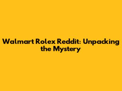 Walmart Rolex Reddit: Unpacking the Mystery