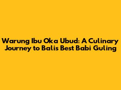 Warung Ibu Oka Ubud: A Culinary Journey to Bali's Best Babi Guling
