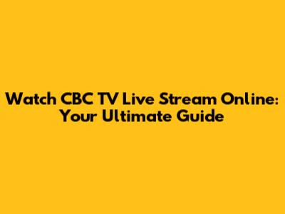 Watch CBC TV Live Stream Online: Your Ultimate Guide