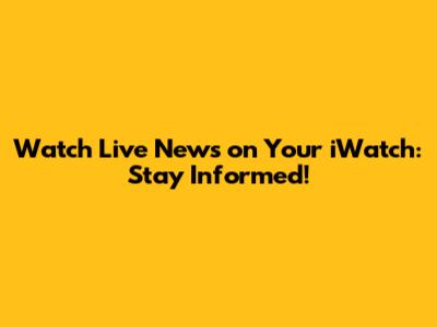 Watch Live News on Your iWatch: Stay Informed!