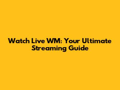 Watch Live WM: Your Ultimate Streaming Guide