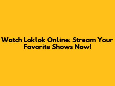 Watch Loklok Online: Stream Your Favorite Shows Now!