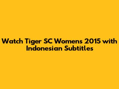 Watch Tiger SC Women's 2015 with Indonesian Subtitles