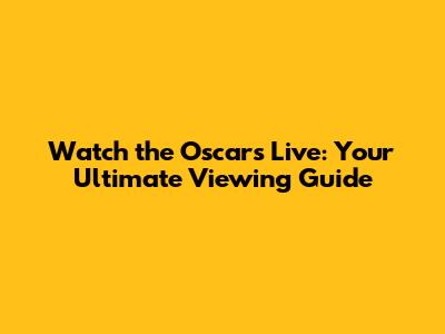 Watch the Oscars Live: Your Ultimate Viewing Guide