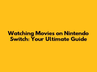 Watching Movies on Nintendo Switch: Your Ultimate Guide