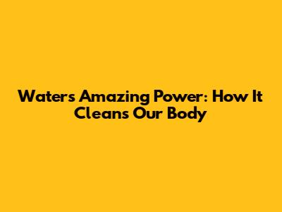 Water's Amazing Power: How It Cleans Our Body