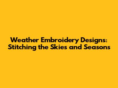 Weather Embroidery Designs: Stitching the Skies and Seasons