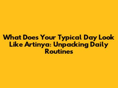 What Does Your Typical Day Look Like Artinya: Unpacking Daily Routines