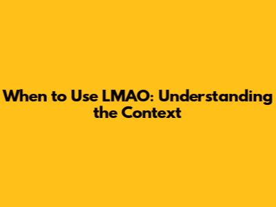 When to Use 'LMAO': Understanding the Context
