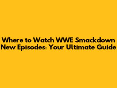 Where to Watch WWE Smackdown New Episodes: Your Ultimate Guide