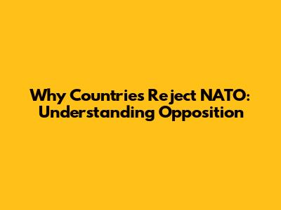 Why Countries Reject NATO: Understanding Opposition