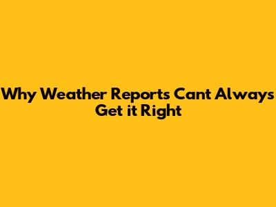 Why Weather Reports Can't Always Get it Right