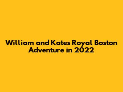 William and Kate's Royal Boston Adventure in 2022
