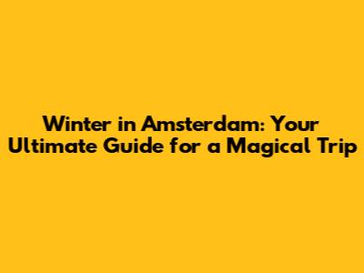 Winter in Amsterdam: Your Ultimate Guide for a Magical Trip