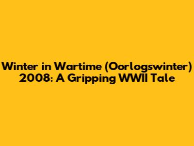 Winter in Wartime (Oorlogswinter) 2008: A Gripping WWII Tale