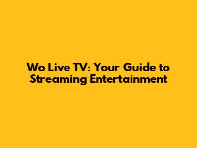 Wo Live TV: Your Guide to Streaming Entertainment
