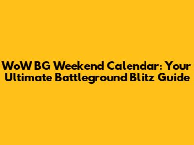 WoW BG Weekend Calendar: Your Ultimate Battleground Blitz Guide
