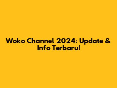 Woko Channel 2024: Update & Info Terbaru!