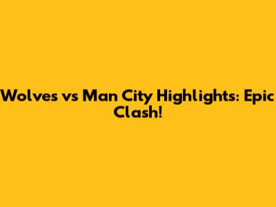 Wolves vs Man City Highlights: Epic Clash!