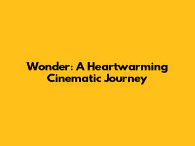 Wonder: A Heartwarming Cinematic Journey