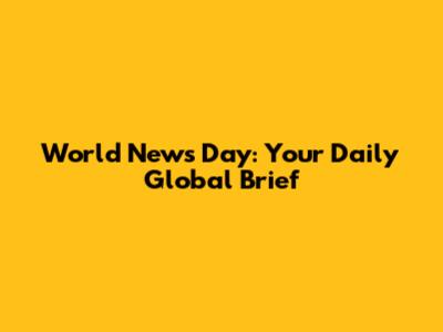 World News Day: Your Daily Global Brief