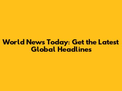 World News Today: Get the Latest Global Headlines